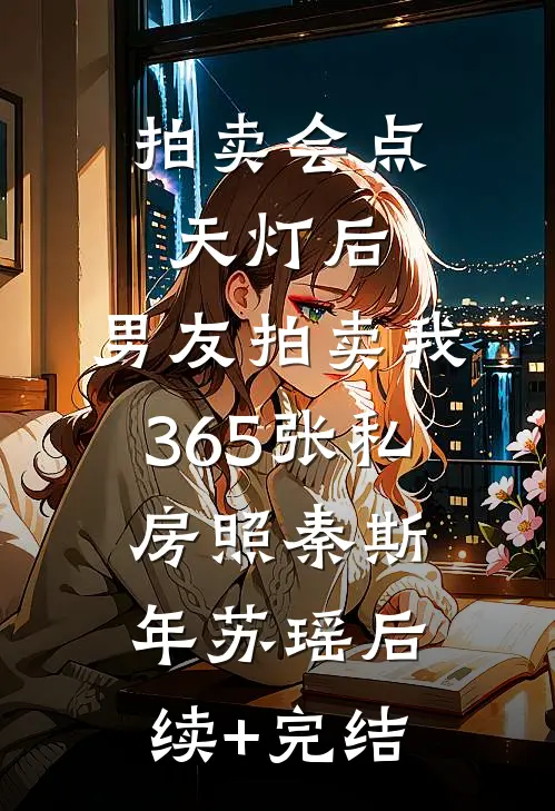 拍卖会点天灯后，男友拍卖我365张私房照秦斯年苏瑶后续+完结