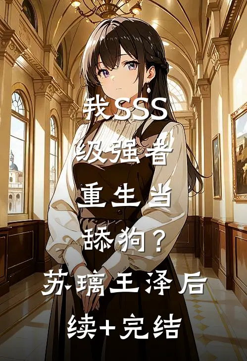 我SSS级强者，重生当舔狗？苏璃王泽后续+完结