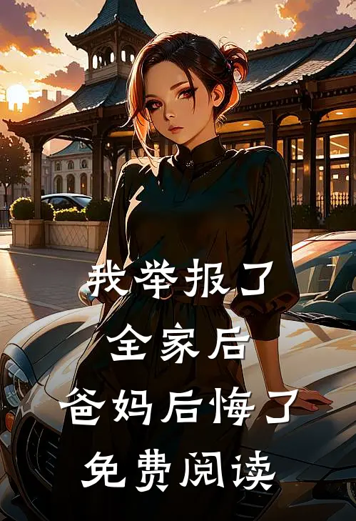 我举报了全家后，爸妈后悔了免费阅读