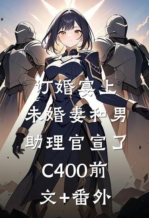 订婚宴上，未婚妻和男助理官宣了C400前文+番外