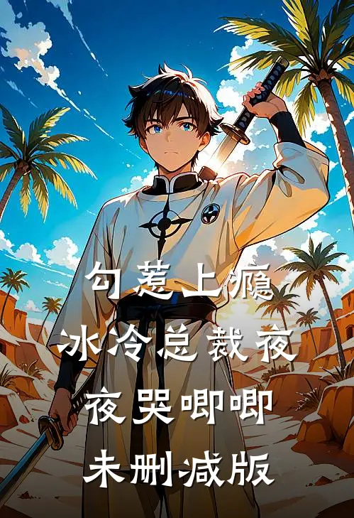 勾惹上瘾，冰冷总裁夜夜哭唧唧未删减版