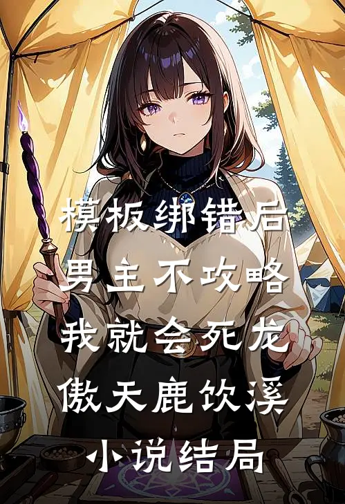 模板绑错后，男主不攻略我就会死龙傲天鹿饮溪小说结局