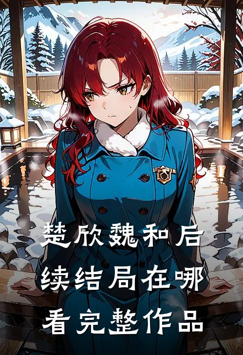 楚欣魏和后续结局在哪看完整作品
