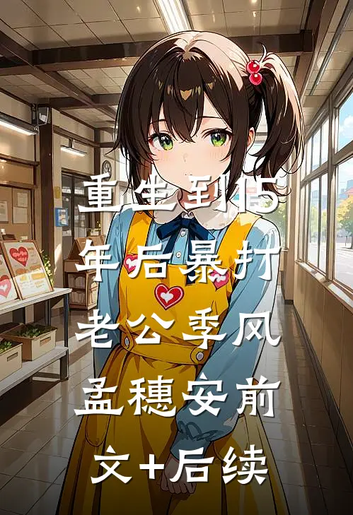 重生到15年后暴打老公季风孟穗安前文+后续