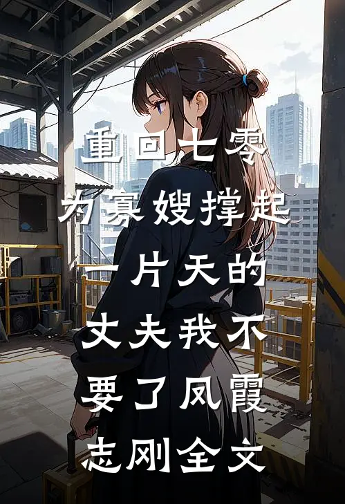 重回七零，为寡嫂撑起一片天的丈夫我不要了凤霞志刚全文