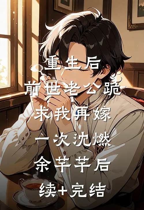 重生后，前世老公跪求我再嫁一次沈燃余芊芊后续+完结