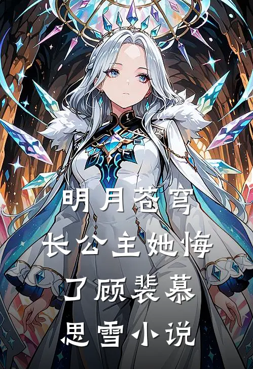 明月苍穹，长公主她悔了顾裴慕思雪小说