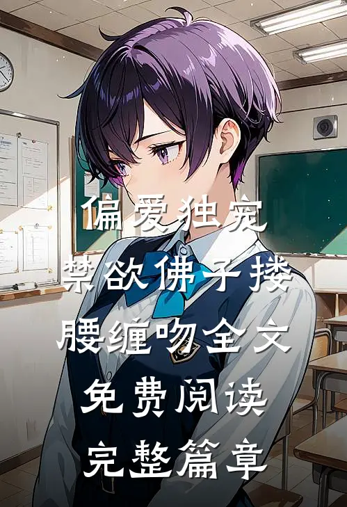 偏爱独宠,禁欲佛子搂腰缠吻全文免费阅读完整篇章