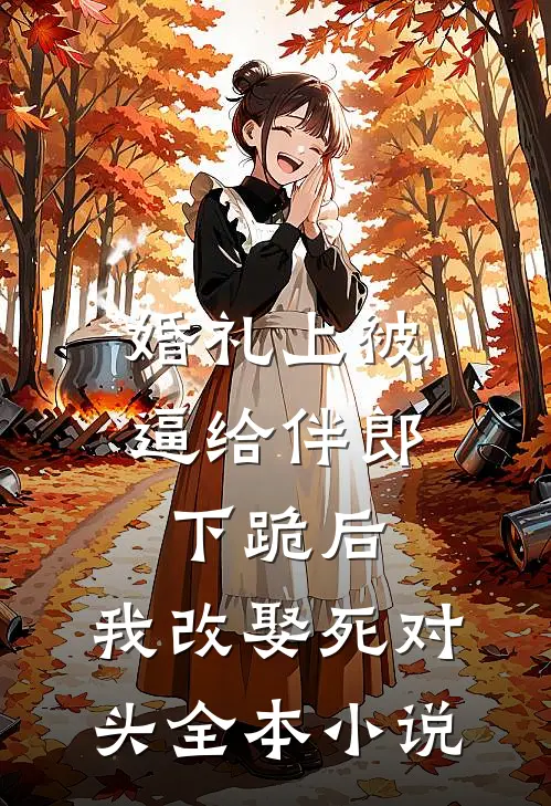 婚礼上被逼给伴郎下跪后，我改娶死对头全本小说