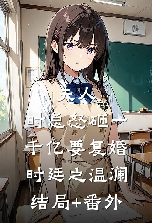 夫人，时总怒砸一千亿要复婚时廷之温澜结局+番外