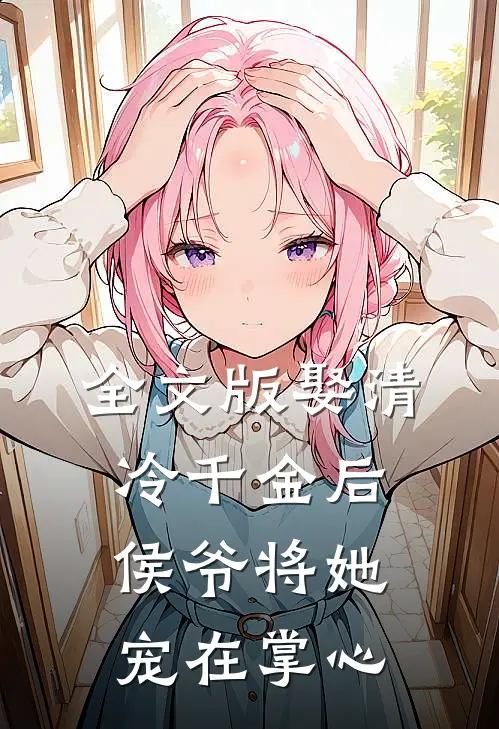 全文版娶清冷千金后，侯爷将她宠在掌心