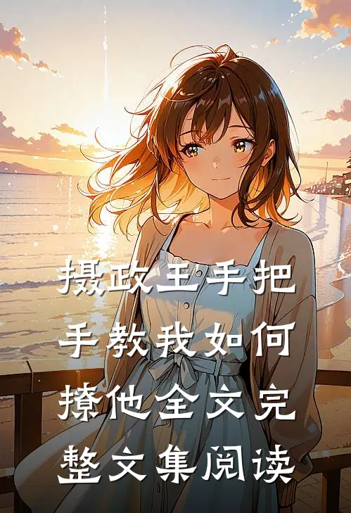 摄政王手把手教我如何撩他全文完整文集阅读