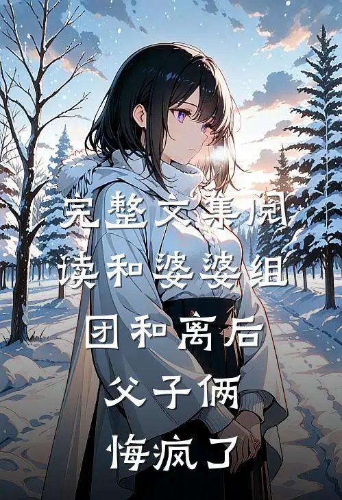 完整文集阅读和婆婆组团和离后，父子俩悔疯了