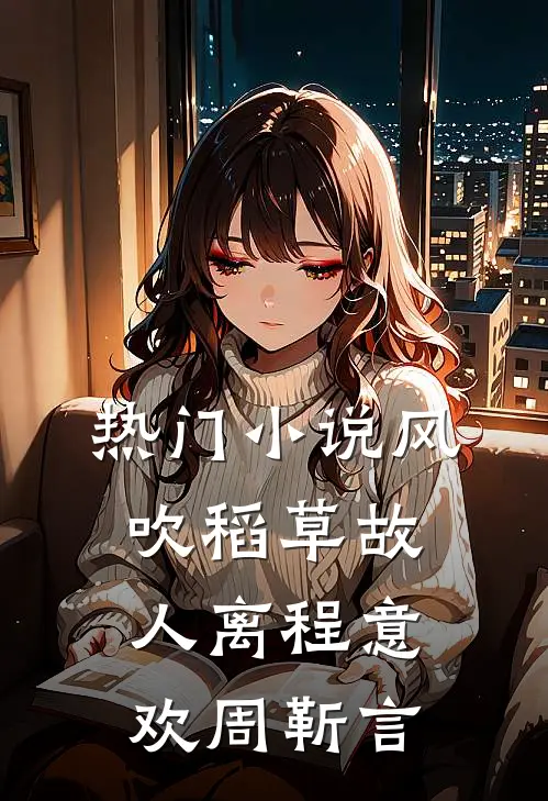 热门小说风吹稻草故人离程意欢周靳言
