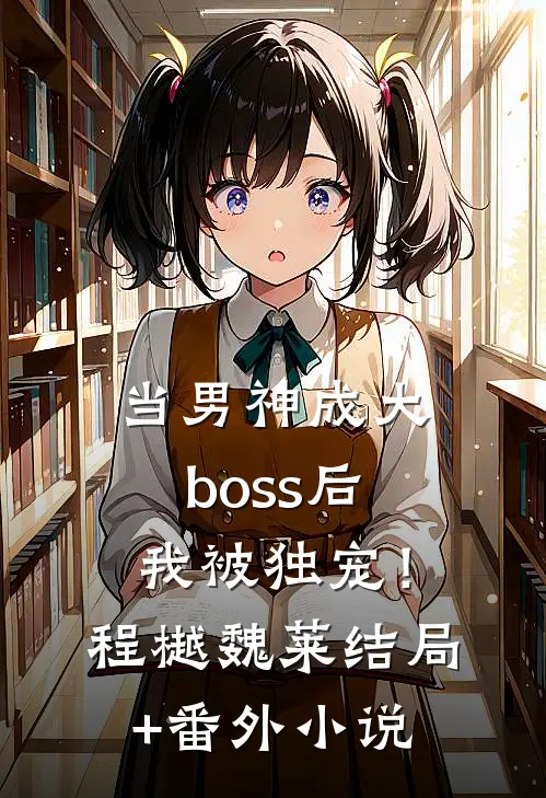 当男神成大boss后，我被独宠！程樾魏莱结局+番外小说