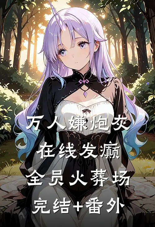 万人嫌炮灰在线发癫，全员火葬场完结+番外