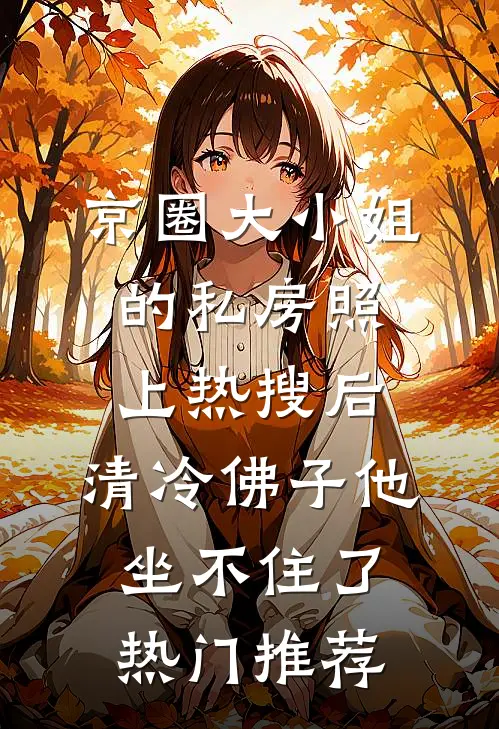 京圈大小姐的私房照上热搜后，清冷佛子他坐不住了热门推荐