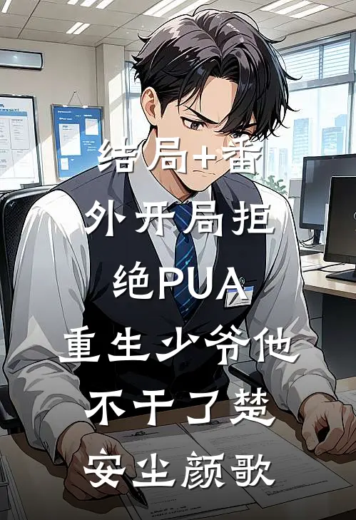 结局+番外开局拒绝PUA，重生少爷他不干了楚安尘颜歌