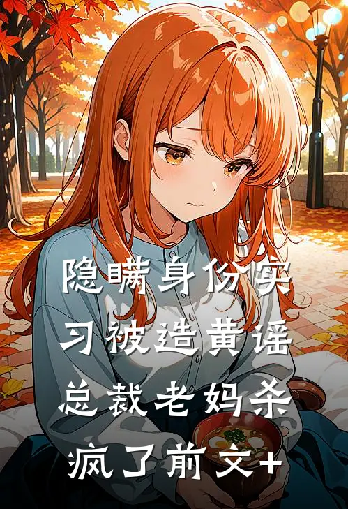 隐瞒身份实习被造黄谣，总裁老妈杀疯了前文+