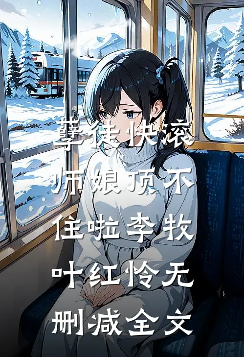 孽徒快滚，师娘顶不住啦李牧叶红怜无删减全文