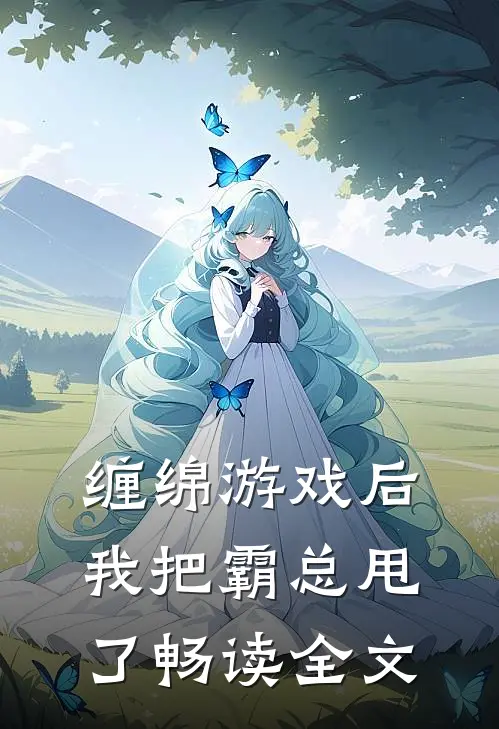 缠绵游戏后，我把霸总甩了畅读全文