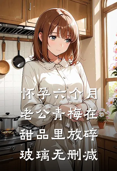 怀孕六个月，老公青梅在甜品里放碎玻璃无删减