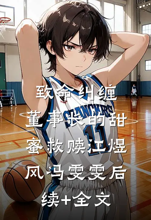 致命纠缠：董事长的甜蜜救赎江煜风冯雯雯后续+全文