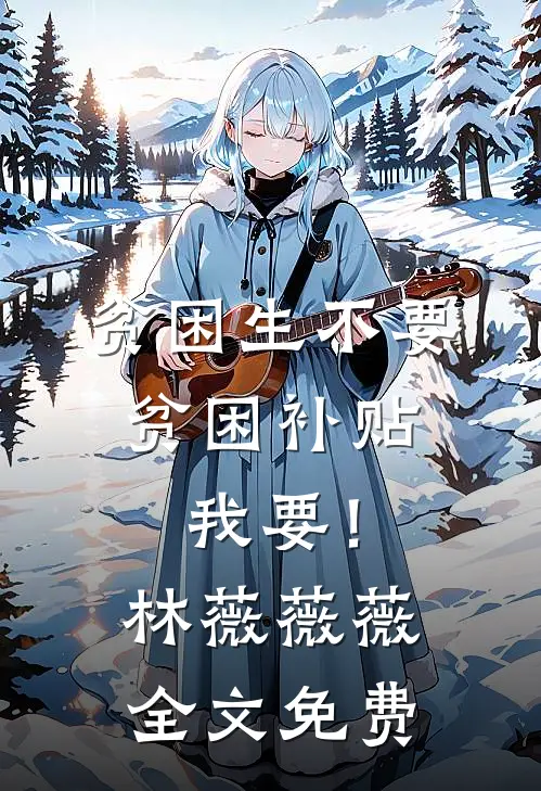 贫困生不要贫困补贴，我要！林薇薇薇全文免费