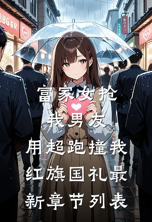 富家女抢我男友，用超跑撞我红旗国礼最新章节列表