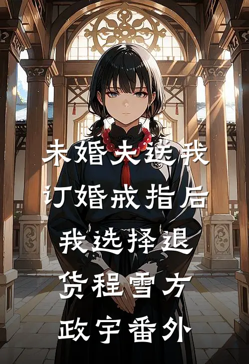 未婚夫送我订婚戒指后，我选择退货程雪方政宇番外