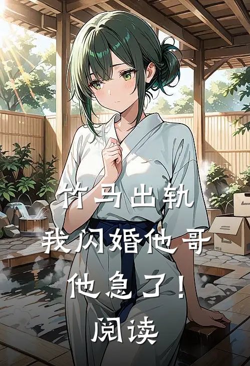 竹马出轨，我闪婚他哥，他急了！阅读