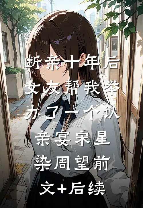 断亲十年后，女友帮我举办了一个认亲宴宋星染周望前文+后续