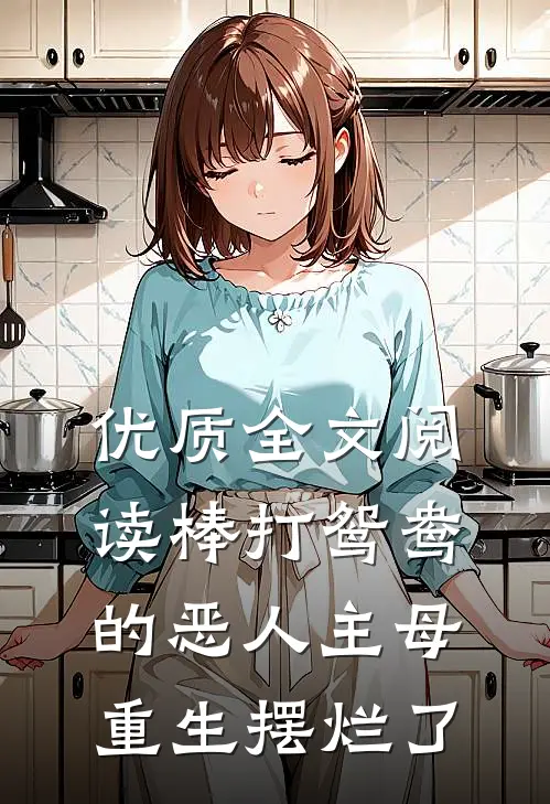 优质全文阅读棒打鸳鸯的恶人主母,重生摆烂了