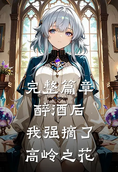 完整篇章醉酒后，我强摘了高岭之花