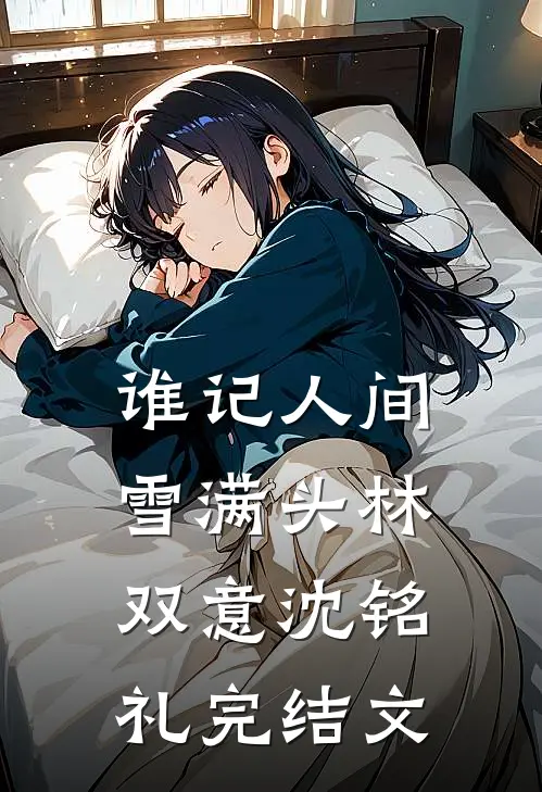 谁记人间雪满头林双意沈铭礼完结文
