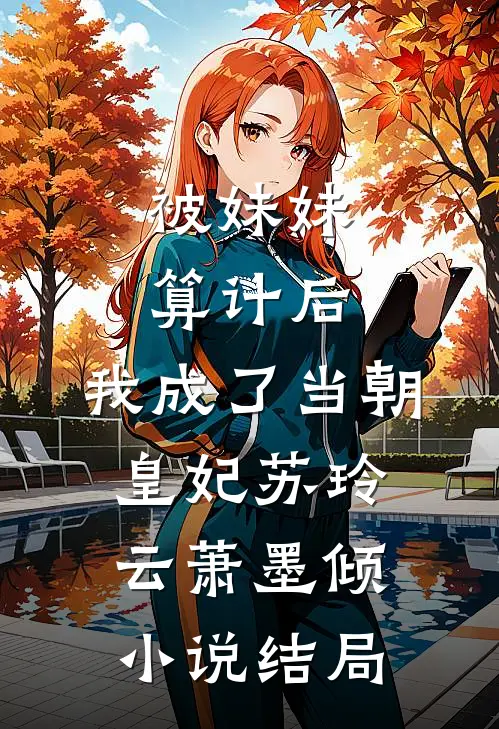 被妹妹算计后，我成了当朝皇妃苏玲云萧墨倾小说结局