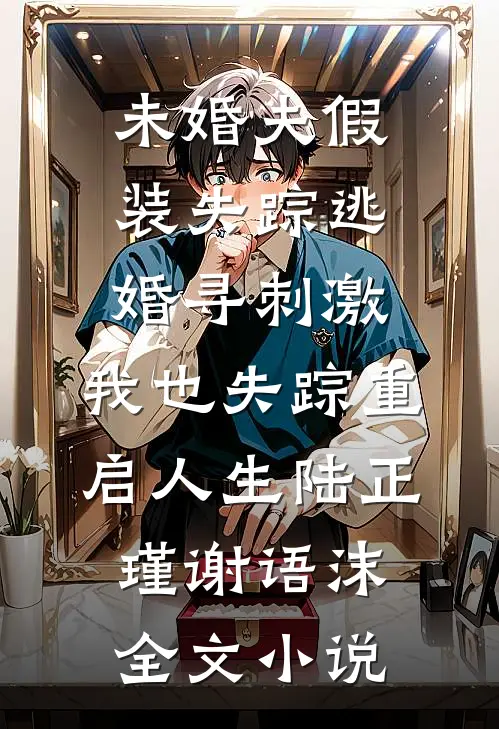 未婚夫假装失踪逃婚寻刺激，我也失踪重启人生陆正瑾谢语沫全文小说