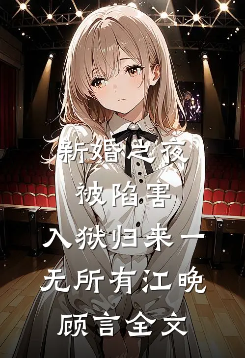 新婚之夜被陷害，入狱归来一无所有江晚顾言全文