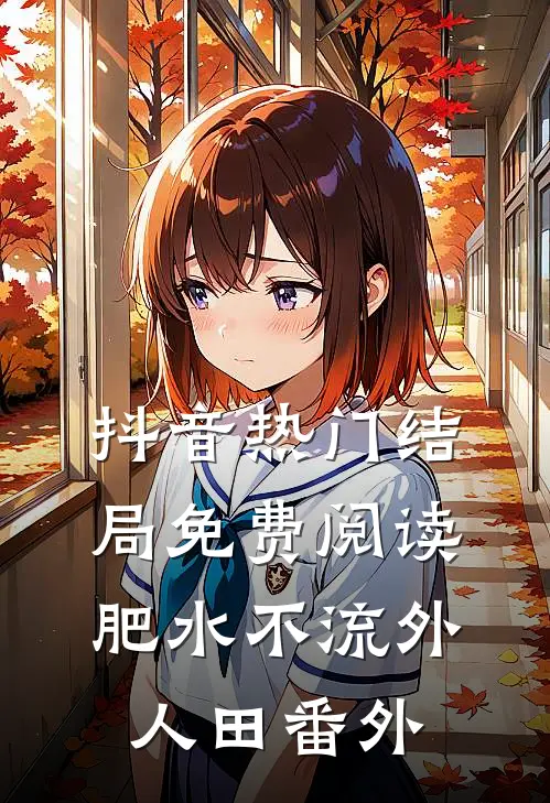 抖音热门结局免费阅读肥水不流外人田番外