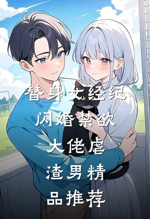 替身女经纪，闪婚禁欲大佬虐渣男精品推荐