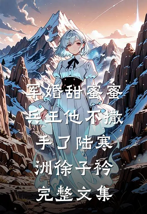 军婚甜蜜蜜,兵王他不撒手了陆寒洲徐子衿完整文集
