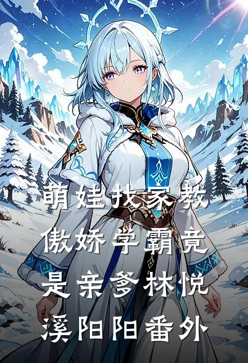 萌娃找家教，傲娇学霸竟是亲爹林悦溪阳阳 番外