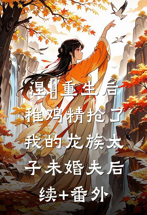 涅槃重生后，稚鸡精抢了我的龙族太子未婚夫后续+番外