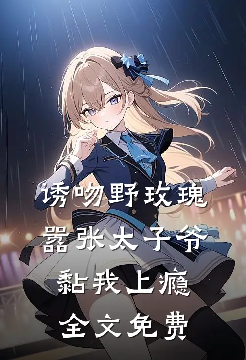 诱吻野玫瑰，嚣张太子爷黏我上瘾全文免费