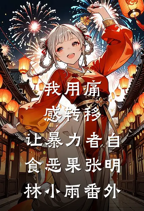 我用痛感转移，让暴力者自食恶果张明林小雨 番外