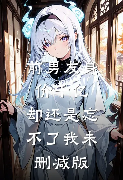 前男友身价千亿，却还是忘不了我未删减版