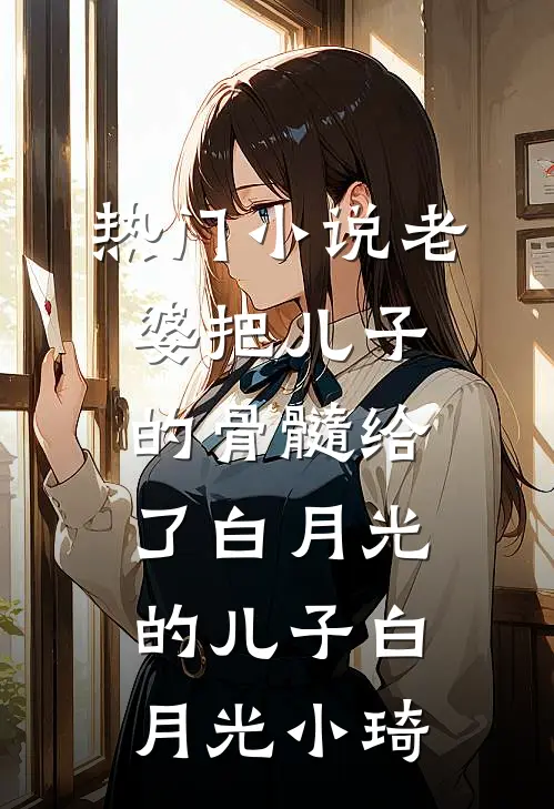 热门小说老婆把儿子的骨髓给了白月光的儿子白月光小琦