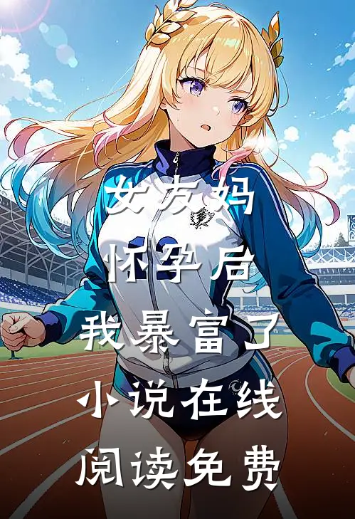 女友妈怀孕后，我暴富了小说在线阅读免费