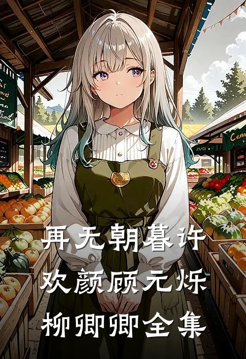 再无朝暮许欢颜顾元烁柳卿卿全集
