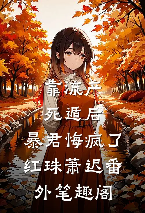靠流产死遁后，暴君悔疯了：红珠萧迟番外笔趣阁